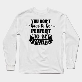 You Don't Have To Be Perfect To Be Amazing Long Sleeve T-Shirt